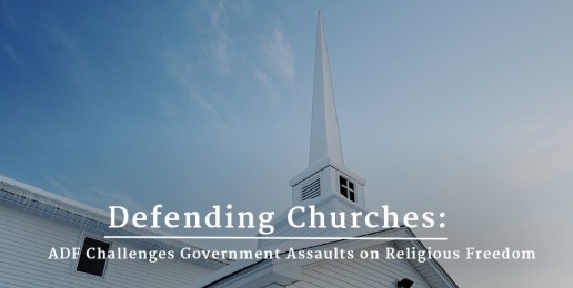 Defending Churches: ADF Challenges Government Assaults on Religious Freedom