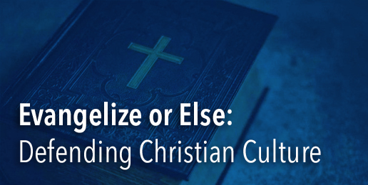 Evangelize or Else: Defending Christian Culture