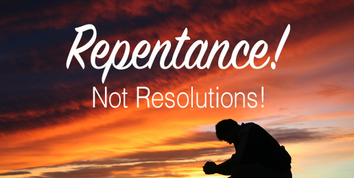 Repentance! Not Resolutions!