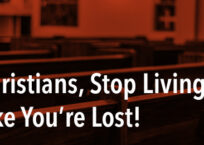 Christians, Stop Living Like You’re Lost!