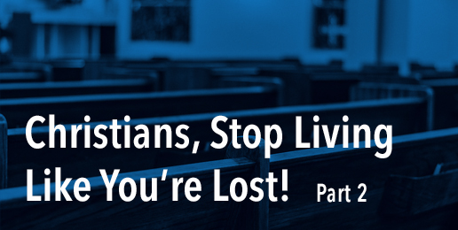 Christians, Stop Living Like You’re Lost Part 2