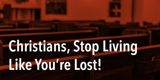 Christians, Stop Living Like You’re Lost!