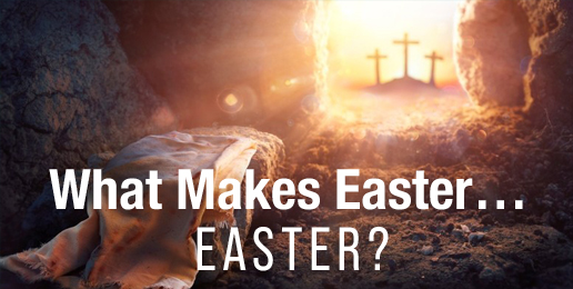 What Makes Easter…Easter?
