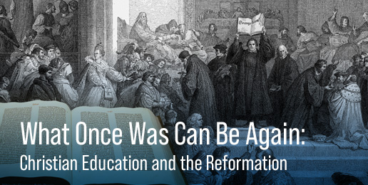 What Once Was Can Be Again: Christian Education and the Reformation