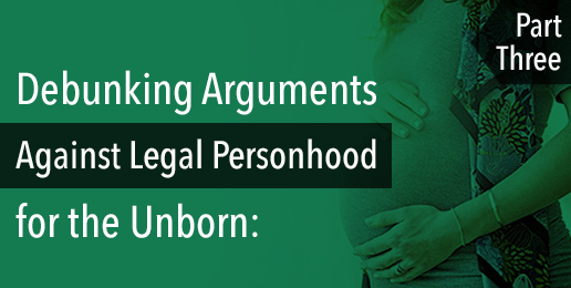 Debunking Arguments Against Legal Personhood for the Unborn: Part 3