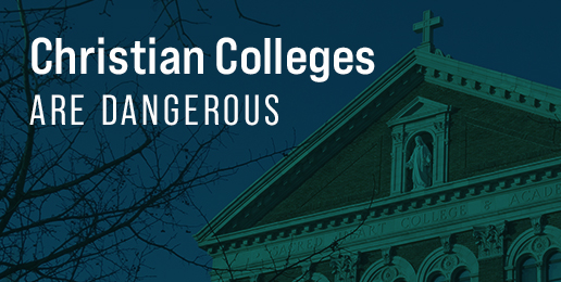 Christian Colleges are Dangerous