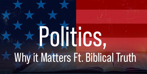 Politics, Why it Matters Ft. Biblical Truth