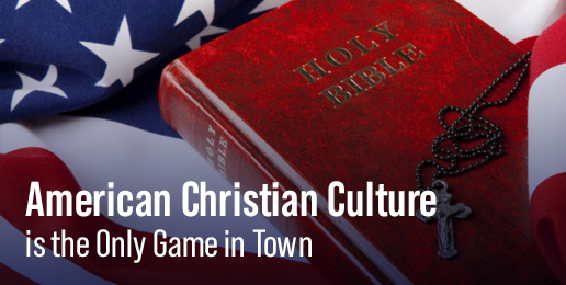 American Christian Culture is the Only Game in Town