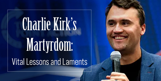 Charlie Kirk’s Martyrdom: Vital Lessons and Laments for Christ’s True Church to Live in Light of Going Forward Charlie Kirk’s Martyrdom: Vital Lessons and Laments for Christ’s True Church to Live in Light of Going Forward