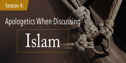 Session 4: Apologetics When Discussing Islam
