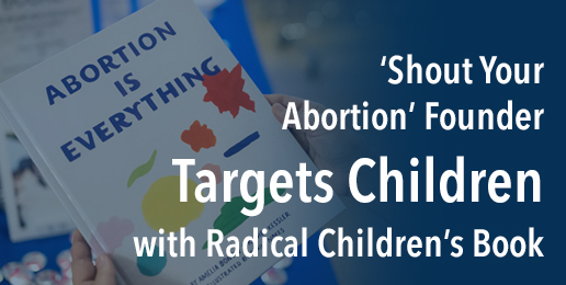 ‘Shout Your Abortion’ Founder Targets Children with Radical Children’s Book ‘Shout Your Abortion’ Founder Targets Children with Radical Children’s Book