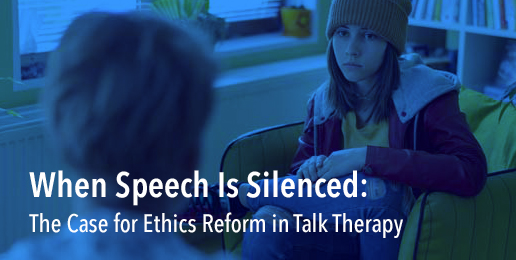 When Speech Is Silenced: The Case for Ethics Reform in Talk Therapy When Speech Is Silenced: The Case for Ethics Reform in Talk Therapy