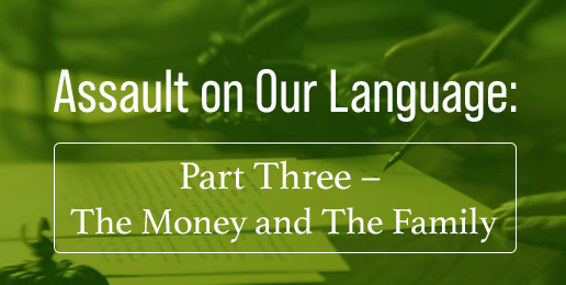 Assault on Our Language: Part Three– The Money and The Family