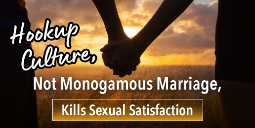 Hookup Culture, Not Monogamous Marriage, Kills Sexual Satisfaction Hookup Culture, Not Monogamous Marriage, Kills Sexual Satisfaction